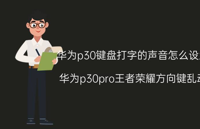 华为p30键盘打字的声音怎么设置 华为p30pro王者荣耀方向键乱动？